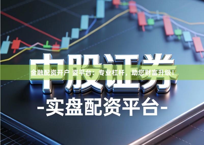 金融配资开户 资平台：专业杠杆，助您财富升级！