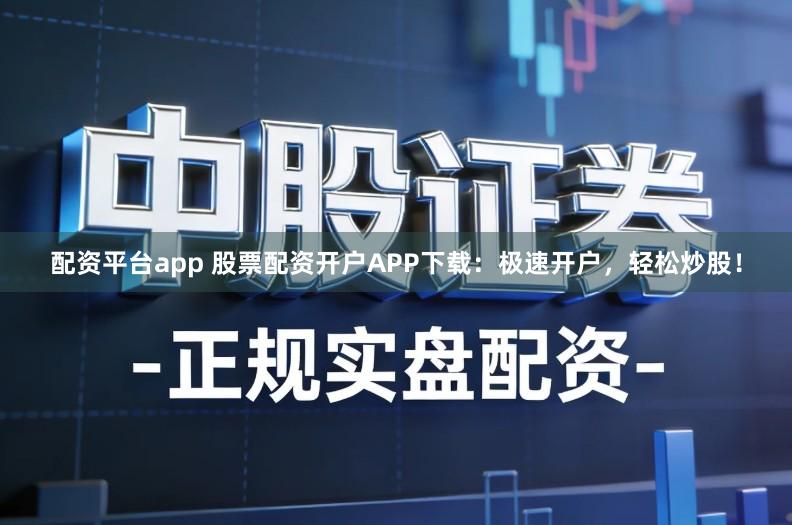 配资平台app 股票配资开户APP下载：极速开户，轻松炒股！