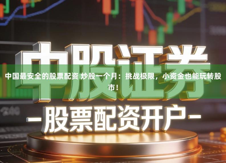 中国最安全的股票配资 炒股一个月：挑战极限，小资金也能玩转股市！