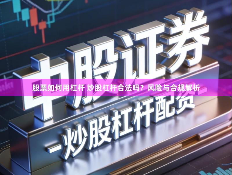 股票如何用杠杆 炒股杠杆合法吗？风险与合规解析