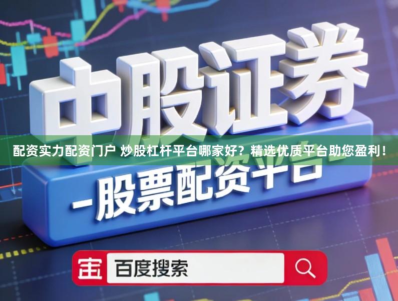 配资实力配资门户 炒股杠杆平台哪家好？精选优质平台助您盈利！