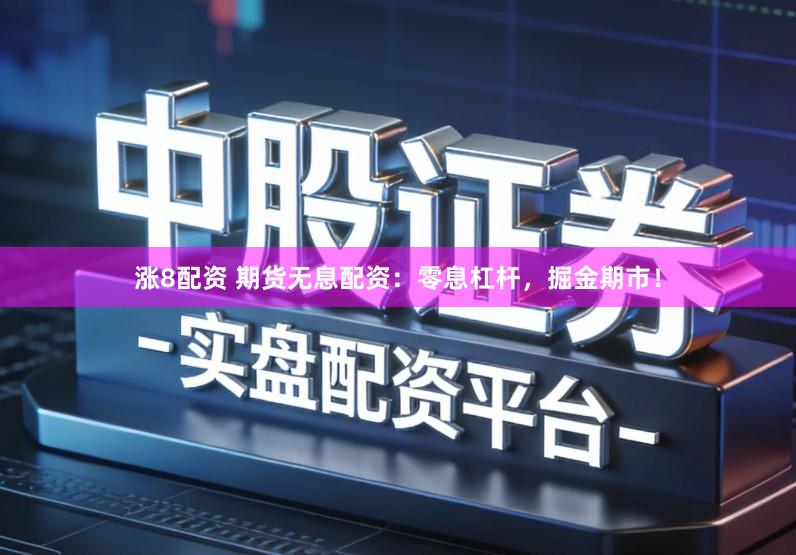 涨8配资 期货无息配资：零息杠杆，掘金期市！