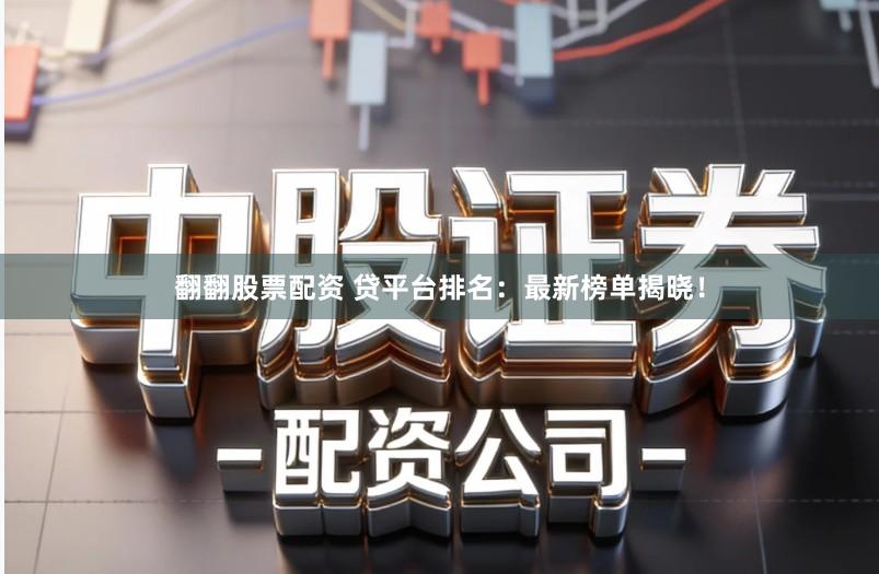 翻翻股票配资 贷平台排名：最新榜单揭晓！