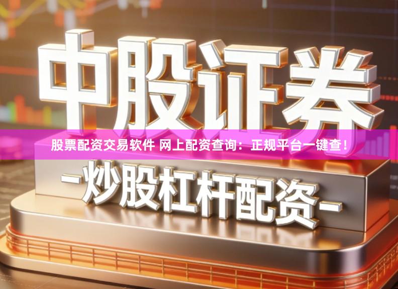 股票配资交易软件 网上配资查询：正规平台一键查！