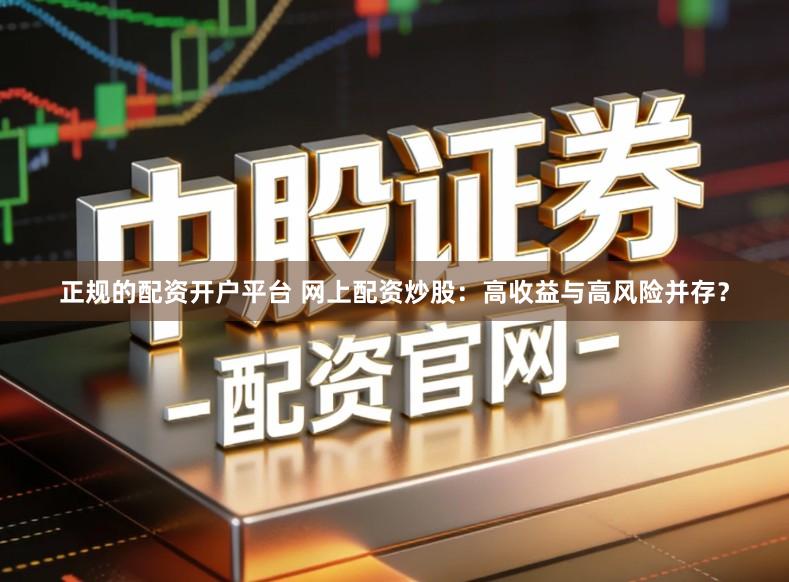 正规的配资开户平台 网上配资炒股：高收益与高风险并存？