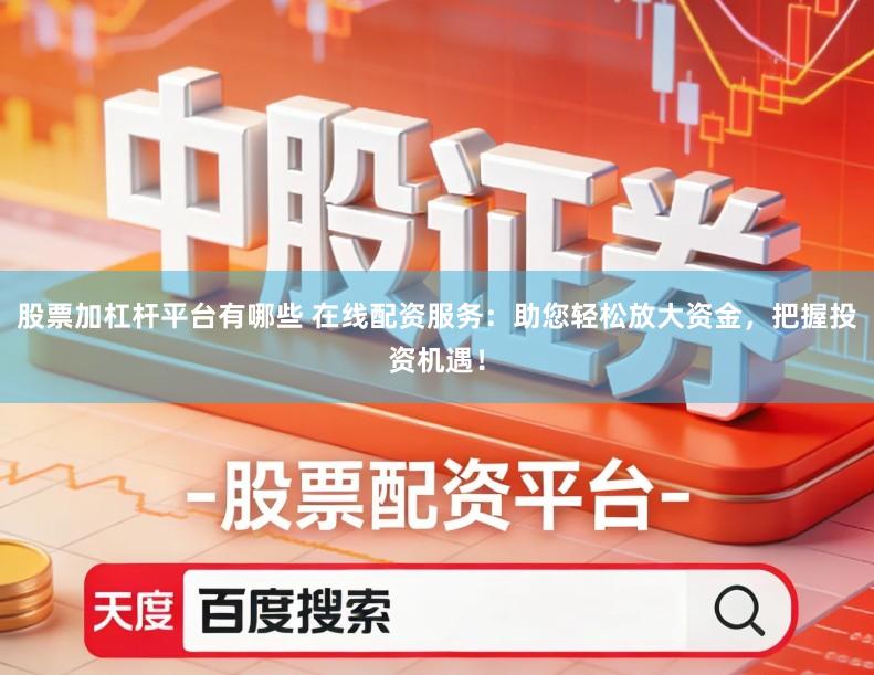 股票加杠杆平台有哪些 在线配资服务：助您轻松放大资金，把握投资机遇！