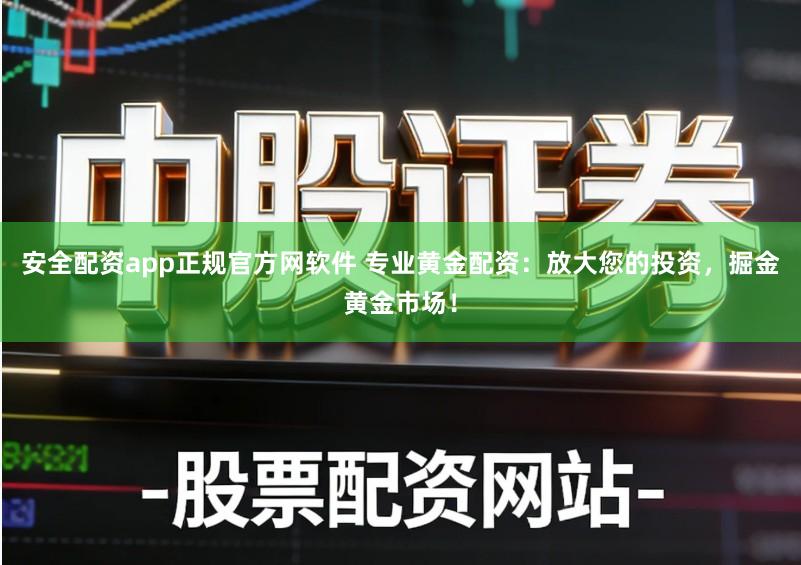 安全配资app正规官方网软件 专业黄金配资：放大您的投资，掘金黄金市场！