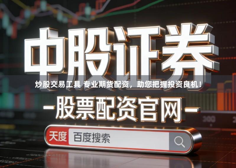 炒股交易工具 专业期货配资，助您把握投资良机！