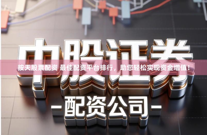按天股票配资 最佳配资平台排行，助您轻松实现资金增值！