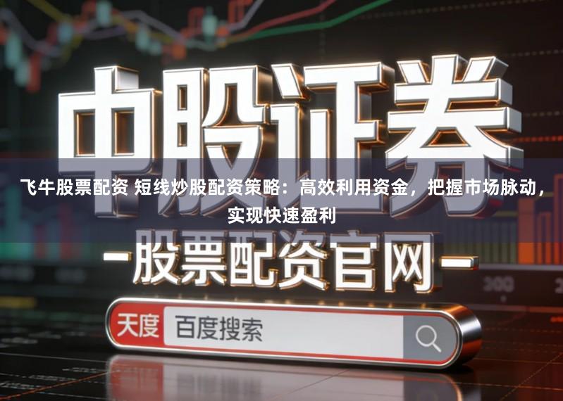 飞牛股票配资 短线炒股配资策略：高效利用资金，把握市场脉动，实现快速盈利