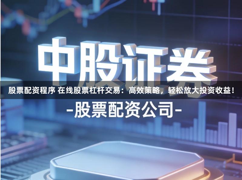 股票配资程序 在线股票杠杆交易：高效策略，轻松放大投资收益！