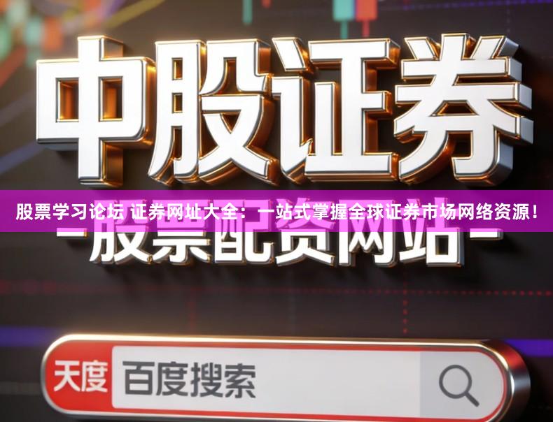 股票学习论坛 证券网址大全：一站式掌握全球证券市场网络资源！