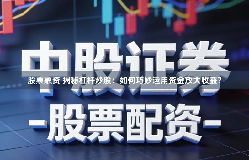 股票融资 揭秘杠杆炒股：如何巧妙运用资金放大收益？