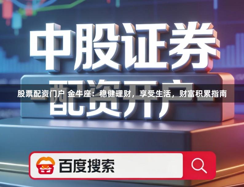 股票配资门户 金牛座：稳健理财，享受生活，财富积累指南