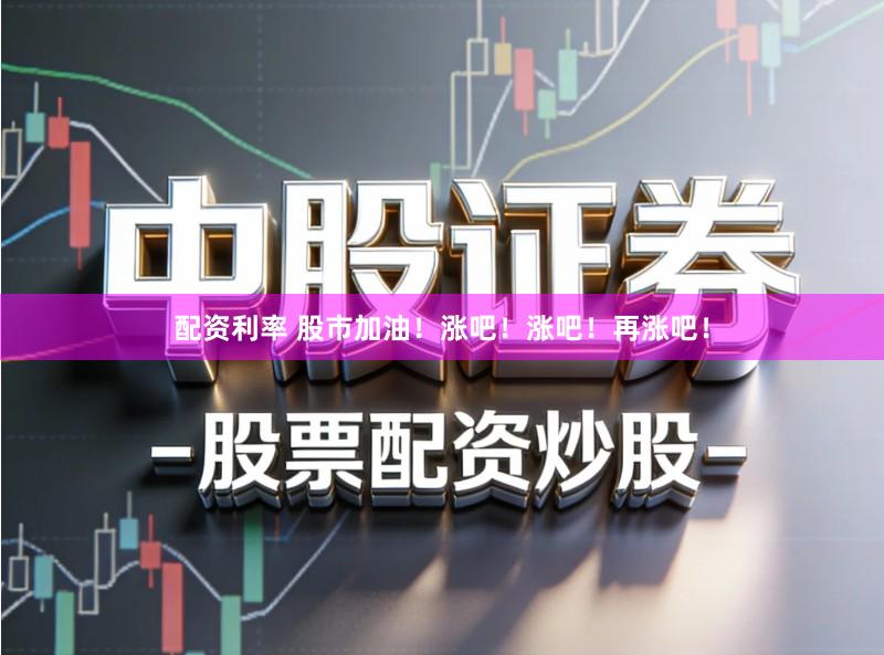 配资利率 股市加油！涨吧！涨吧！再涨吧！