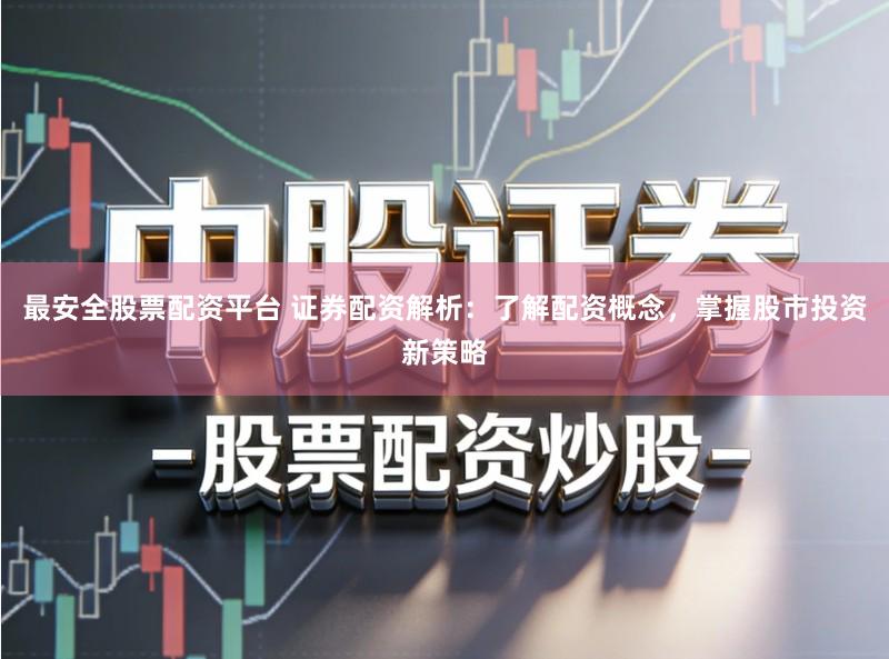 最安全股票配资平台 证券配资解析：了解配资概念，掌握股市投资新策略