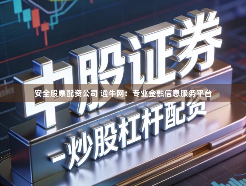 安全股票配资公司 通牛网：专业金融信息服务平台