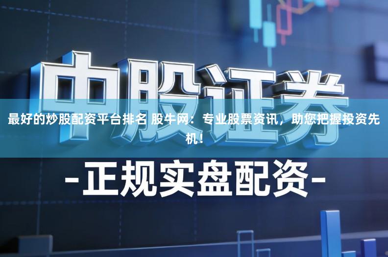 最好的炒股配资平台排名 股牛网：专业股票资讯，助您把握投资先机！