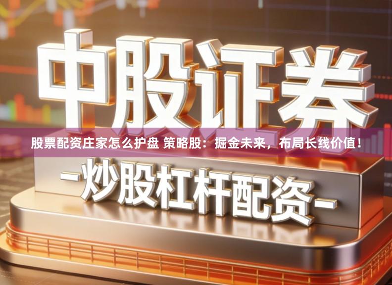 股票配资庄家怎么护盘 策略股：掘金未来，布局长线价值！