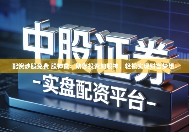 配资炒股免费 股神贷：助您投资如股神，轻松实现财富梦想！