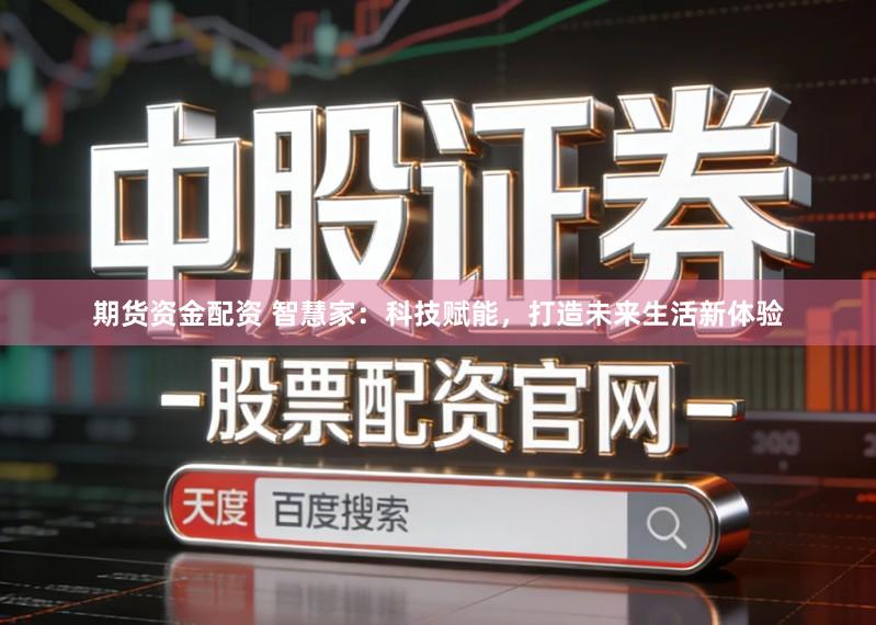 期货资金配资 智慧家：科技赋能，打造未来生活新体验