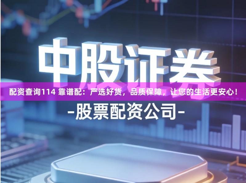 配资查询114 靠谱配：严选好货，品质保障，让您的生活更安心！