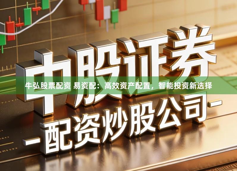 牛弘股票配资 易资配：高效资产配置，智能投资新选择