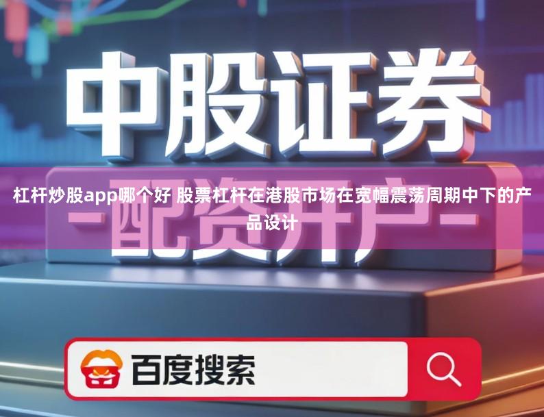 杠杆炒股app哪个好 股票杠杆在港股市场在宽幅震荡周期中下的产品设计