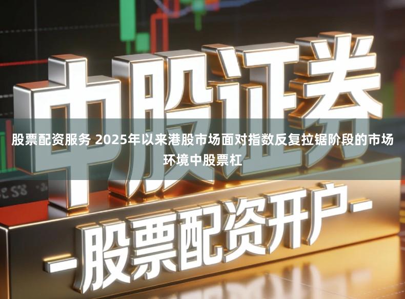 股票配资服务 2025年以来港股市场面对指数反复拉锯阶段的市场环境中股票杠