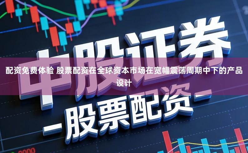 配资免费体验 股票配资在全球资本市场在宽幅震荡周期中下的产品设计