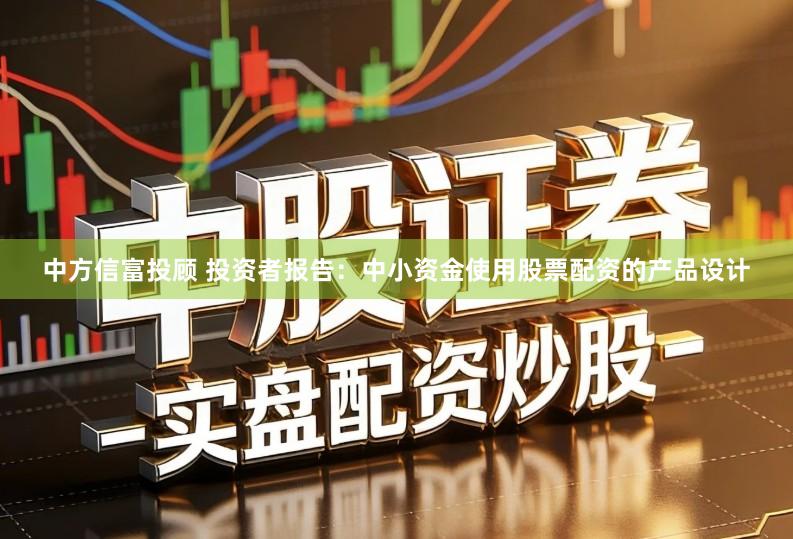 中方信富投顾 投资者报告：中小资金使用股票配资的产品设计