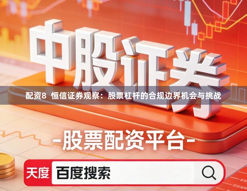 配资8  恒信证券观察：股票杠杆的合规边界机会与挑战