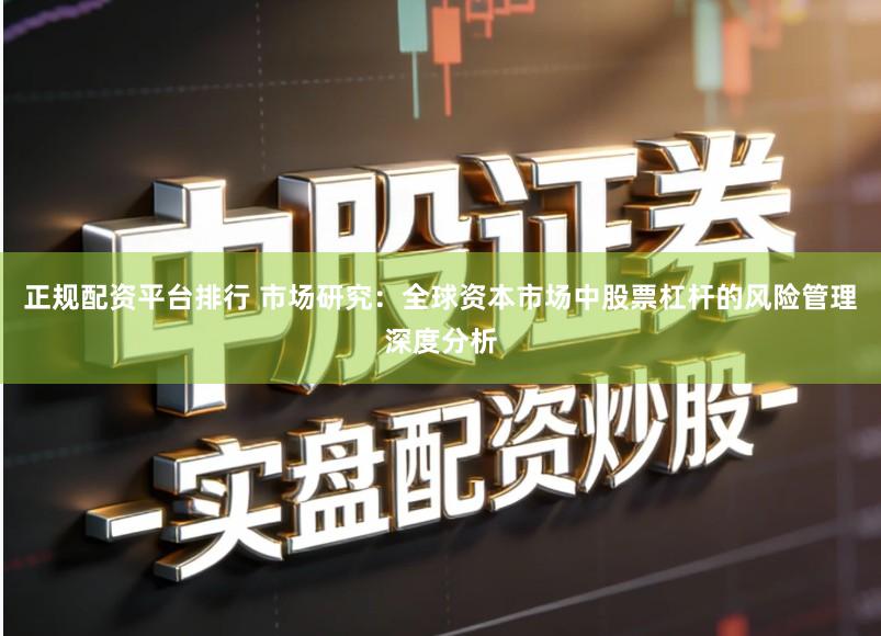 正规配资平台排行 市场研究：全球资本市场中股票杠杆的风险管理深度分析