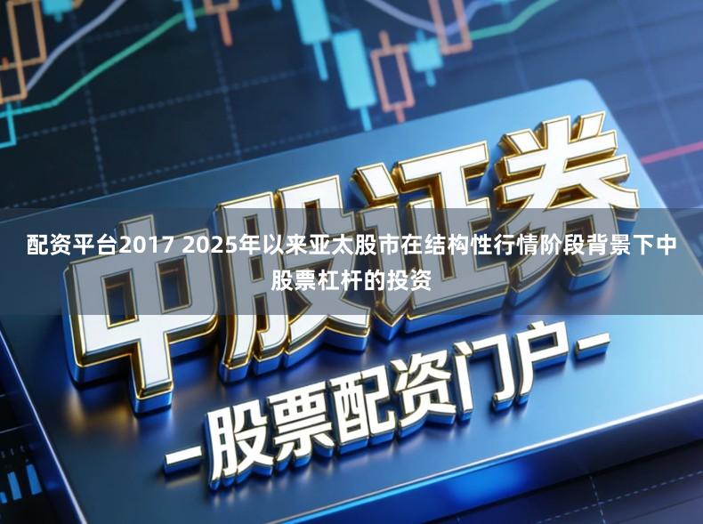 配资平台2017 2025年以来亚太股市在结构性行情阶段背景下中股票杠杆的投资