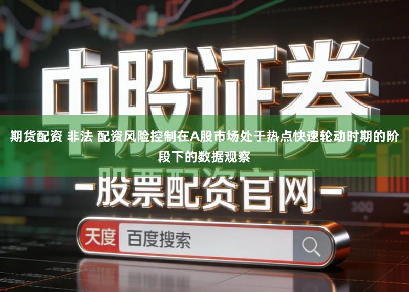 期货配资 非法 配资风险控制在A股市场处于热点快速轮动时期的阶段下的数据观察