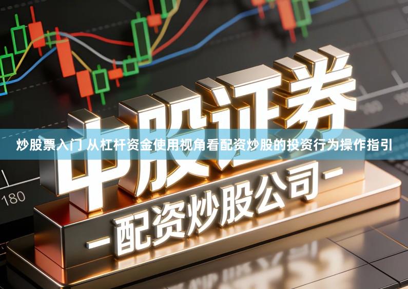 炒股票入门 从杠杆资金使用视角看配资炒股的投资行为操作指引