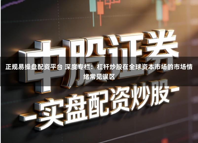 正规易操盘配资平台 深度专栏：杠杆炒股在全球资本市场的市场情绪常见误区