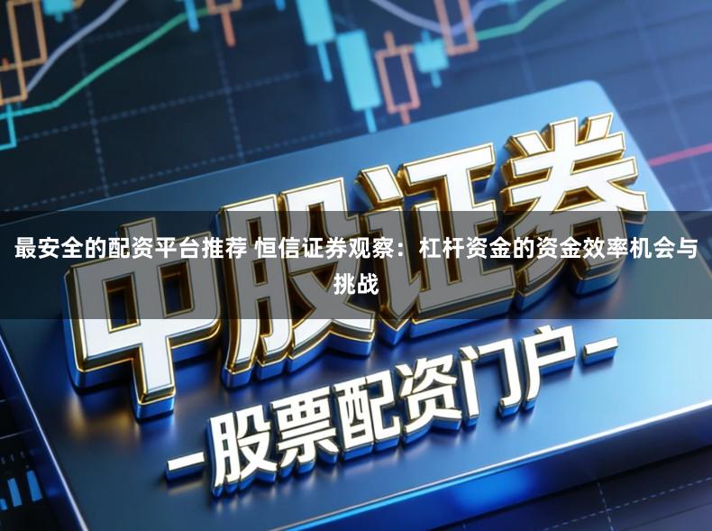 最安全的配资平台推荐 恒信证券观察：杠杆资金的资金效率机会与挑战