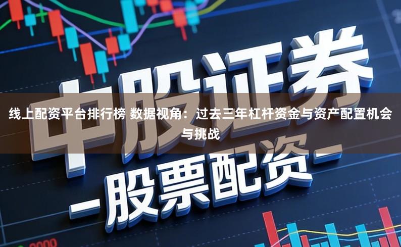 线上配资平台排行榜 数据视角：过去三年杠杆资金与资产配置机会与挑战