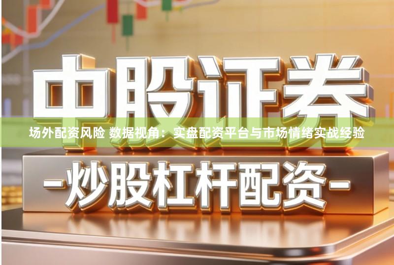 场外配资风险 数据视角：实盘配资平台与市场情绪实战经验