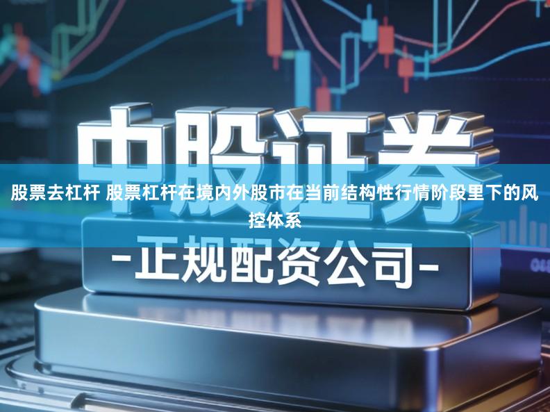 股票去杠杆 股票杠杆在境内外股市在当前结构性行情阶段里下的风控体系