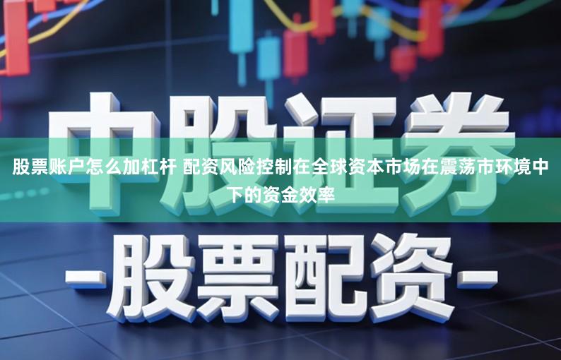 股票账户怎么加杠杆 配资风险控制在全球资本市场在震荡市环境中下的资金效率