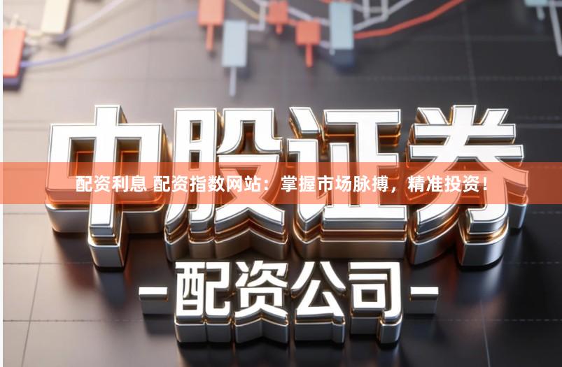 配资利息 配资指数网站：掌握市场脉搏，精准投资！