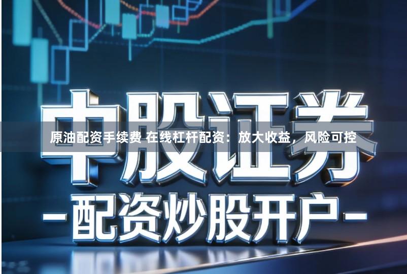 原油配资手续费 在线杠杆配资：放大收益，风险可控