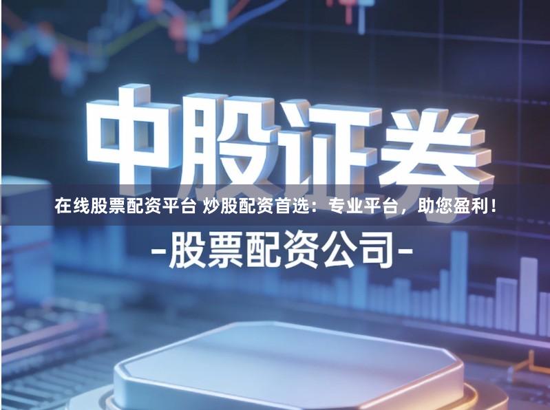 在线股票配资平台 炒股配资首选：专业平台，助您盈利！