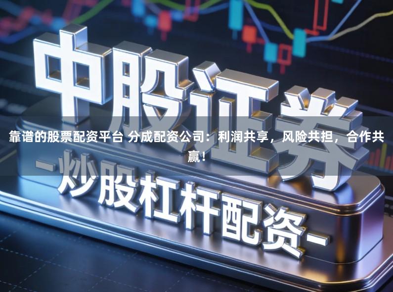 靠谱的股票配资平台 分成配资公司：利润共享，风险共担，合作共赢！