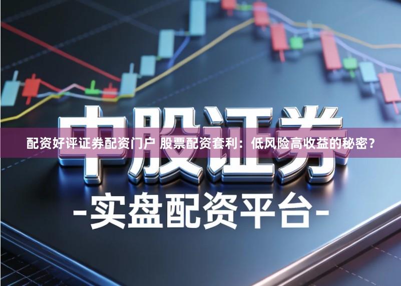 配资好评证券配资门户 股票配资套利：低风险高收益的秘密？