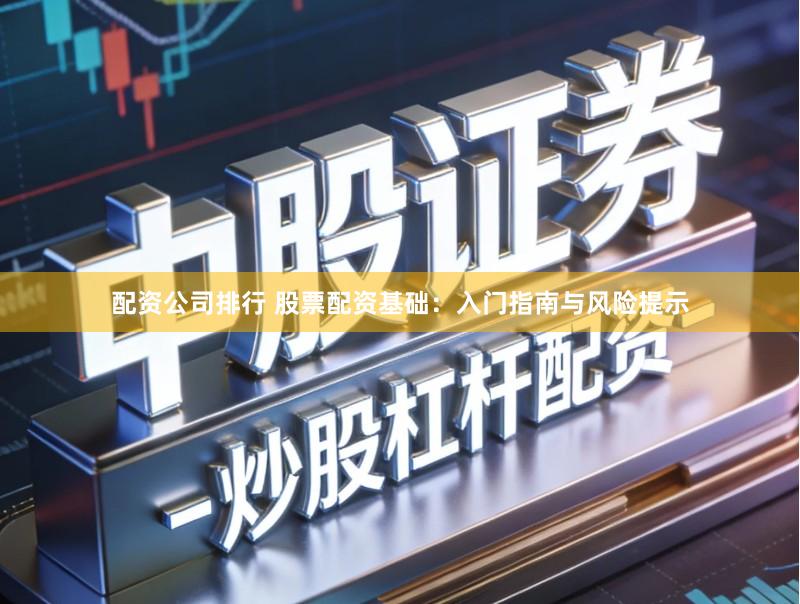 配资公司排行 股票配资基础：入门指南与风险提示
