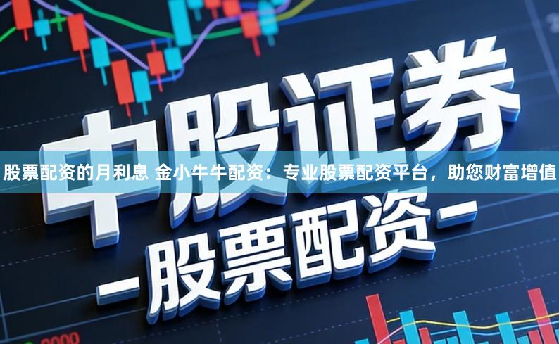 股票配资的月利息 金小牛牛配资：专业股票配资平台，助您财富增值
