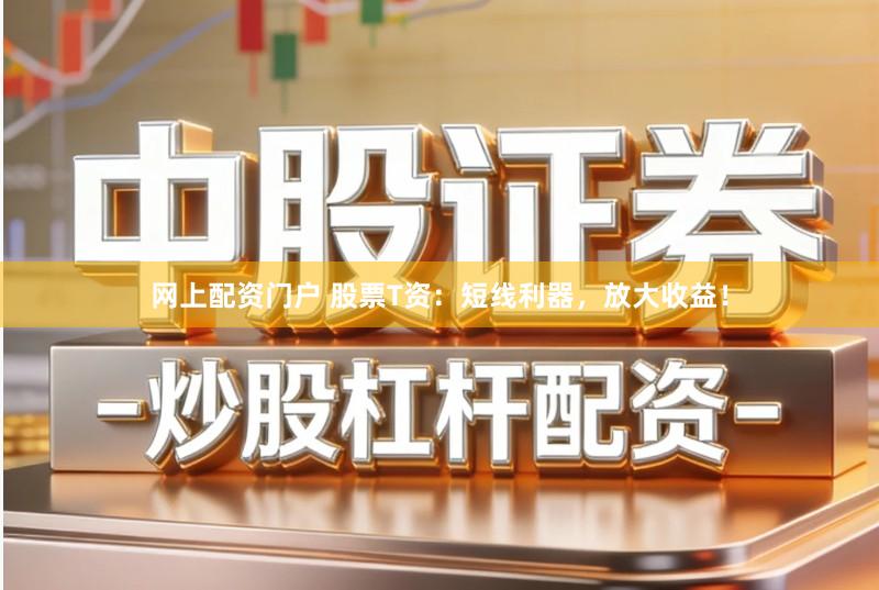 网上配资门户 股票T资：短线利器，放大收益！